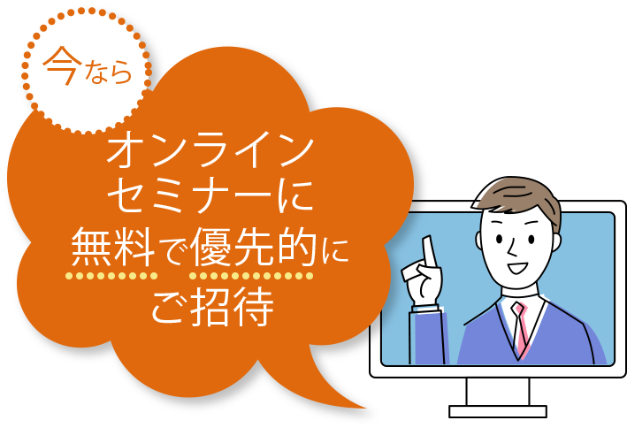 今ならオンラインセミナーに無料で優先的にご招待
